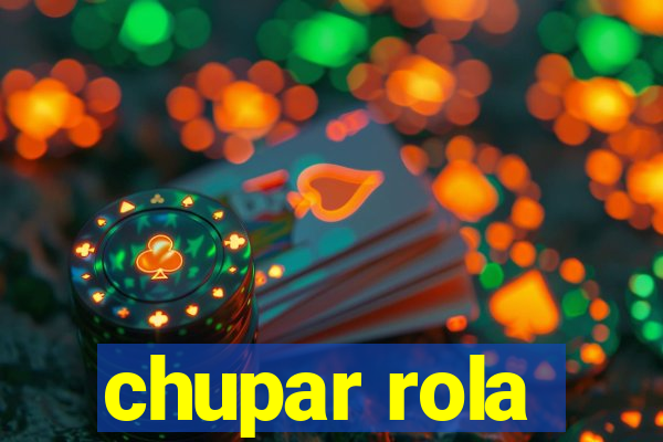 chupar rola